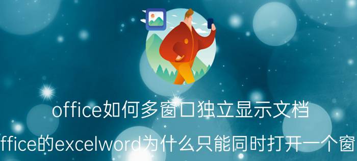 office如何多窗口独立显示文档 office的excelword为什么只能同时打开一个窗口？